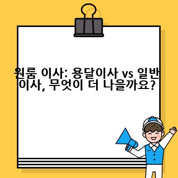 원룸 이사: 용달이사 vs 일반 이사, 무엇이 더 나을까요?