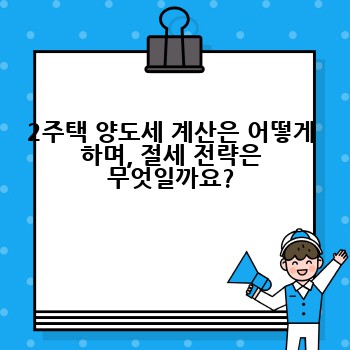 2주택 양도세 계산은 어떻게 하며, 절세 전략은 무엇일까요?