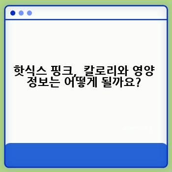 핫식스 핑크,  칼로리와 영양 정보는 어떻게 될까요?