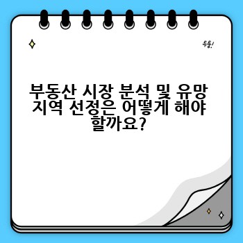 부동산 시장 분석 및 유망 지역 선정은 어떻게 해야 할까요?