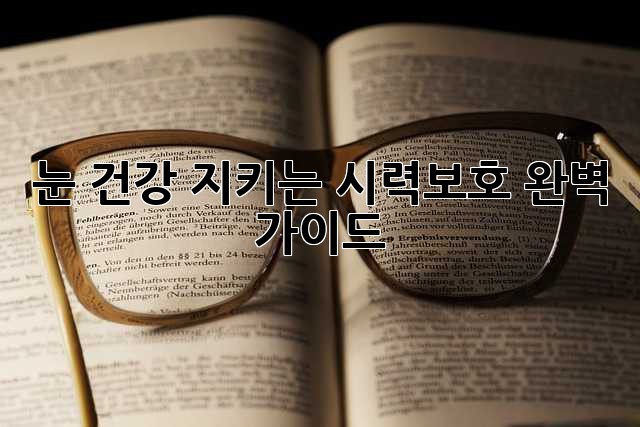 눈 건강 지키는 시력보호 완벽 가이드