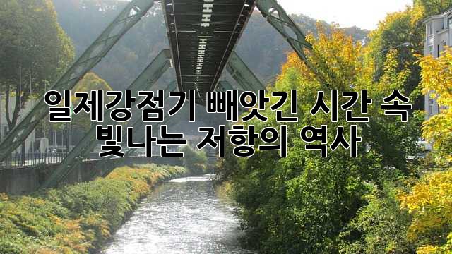 일제강점기, 빼앗긴 시간 속 빛나는 저항의 역사