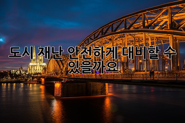 도시 재난, 안전하게 대비할 수 있을까요?