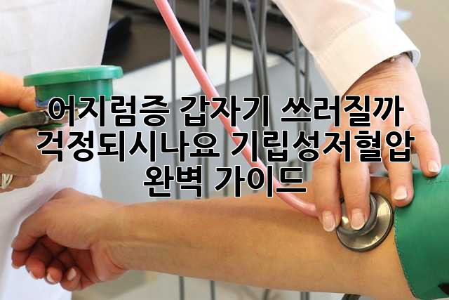 어지럼증, 갑자기 쓰러질까 걱정되시나요? 기립성저혈압 완벽 가이드