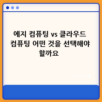 에지 컴퓨팅 vs 클라우드 컴퓨팅 어떤 것을 선택해야 할까요 