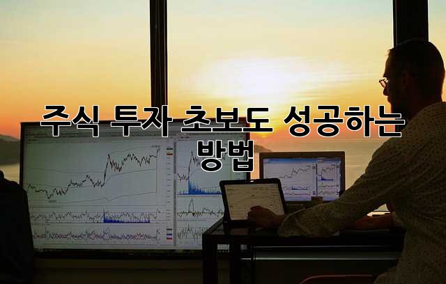 주식 투자, 초보도 성공하는 방법!