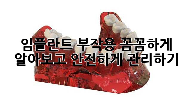 임플란트 부작용, 꼼꼼하게 알아보고 안전하게 관리하기