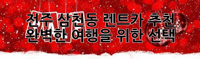 전주 삼천동 렌트카 추천: 완벽한 여행을 위한 선택!