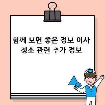 함께 보면 좋은 정보 이사 청소 관련 추가 정보