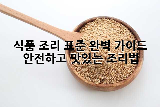 식품 조리 표준 완벽 가이드: 안전하고 맛있는 조리법