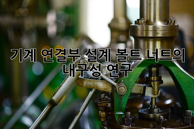 기계 연결부 설계: 볼트, 너트의 내구성 연구
