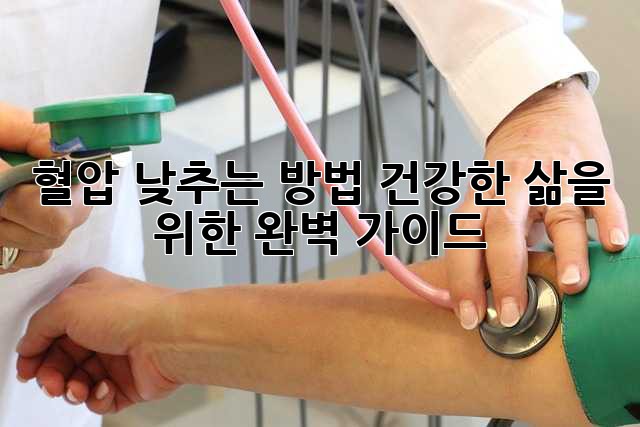 혈압 낮추는 방법: 건강한 삶을 위한 완벽 가이드