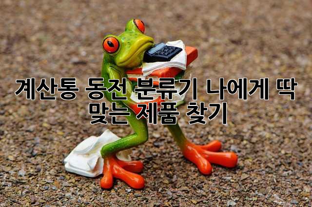 계산통 동전 분류기: 나에게 딱 맞는 제품 찾기
