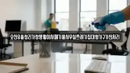 오산유품정리가정생활이사폐기물사무실쓰레기집대형가구가전처리