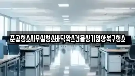준공청소사무실청소바닥왁스건물상가원상복구청소