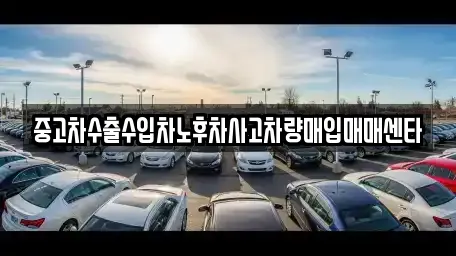 중고차수출수입차노후차사고차량매입매매센타