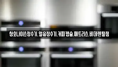 청호나이스정수기.얼음정수기.커피캡슐.매트리스.비데렌탈점