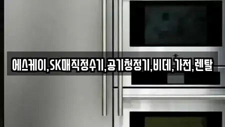에스케이,SK매직정수기,공기청정기,비데,가전,렌탈
