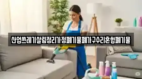 산업쓰레기살림정리가정폐기물폐가구수리혼합폐기물