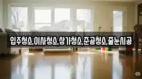 입주청소,이사청소,상가청소,준공청소,줄눈시공