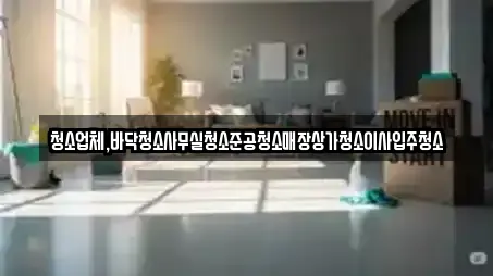 청소업체,바닥청소사무실청소준공청소매장상가청소이사입주청소