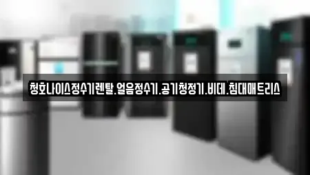 청호나이스정수기렌탈.얼음정수기.공기청정기.비데.침대매트리스