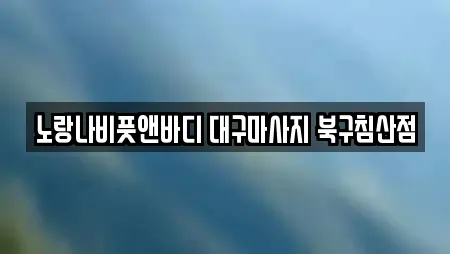 노랑나비풋앤바디 대구마사지 북구침산점