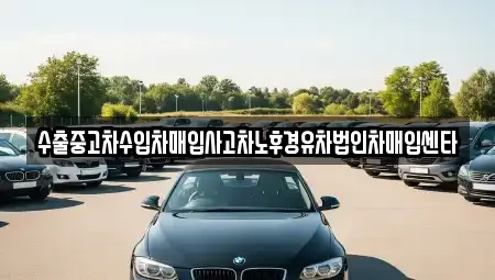 수출중고차수입차매입사고차노후경유차법인차매입센타