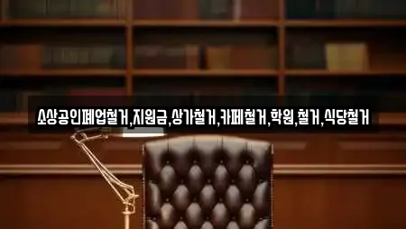 소상공인폐업철거,지원금,상가철거,카페철거,학원,철거,식당철거