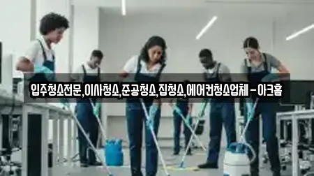 입주청소전문,이사청소,준공청소,집청소,에어컨청소업체-아크홈