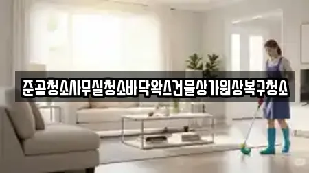 준공청소사무실청소바닥왁스건물상가원상복구청소