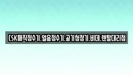 (SK매직정수기.얼음정수기.공기청정기.비데.렌탈대리점