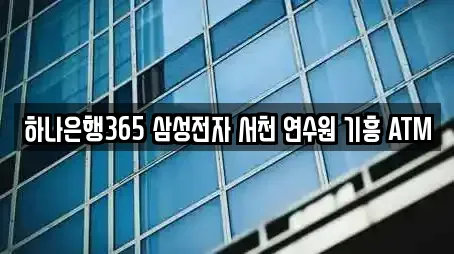 하나은행365 삼성전자 서천 연수원 기흥 ATM