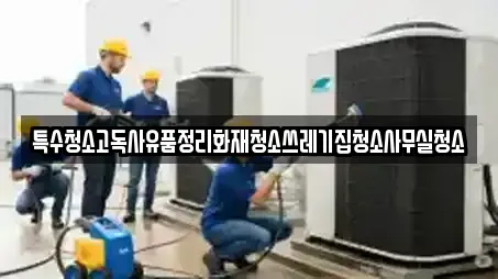 특수청소고독사유품정리화재청소쓰레기집청소사무실청소