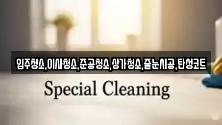 입주청소,이사청소,준공청소,상가청소,줄눈시공,탄성코트