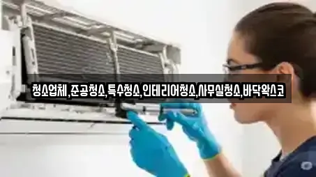 청소업체,준공청소,특수청소,인테리어청소,사무실청소,바닥왁스코