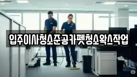 입주이사청소준공카펫청소왁스작업
