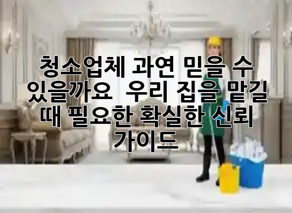 청소업체, 과연 믿을 수 있을까요? 🤔 우리 집을 맡길 때 필요한 확실한 신뢰 가이드!