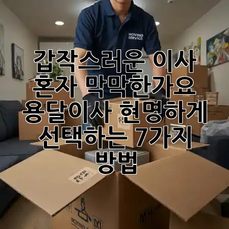 갑작스러운 이사, 혼자 막막한가요? 🚚 용달이사, 현명하게 선택하는 7가지 방법!