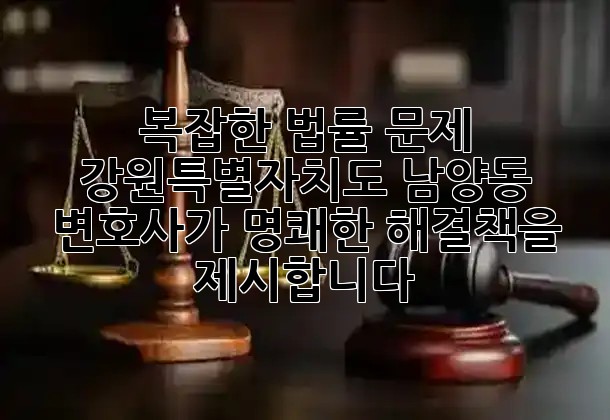 복잡한 법률 문제, 강원특별자치도 남양동 변호사가 명쾌한 해결책을 제시합니다! ⚖️