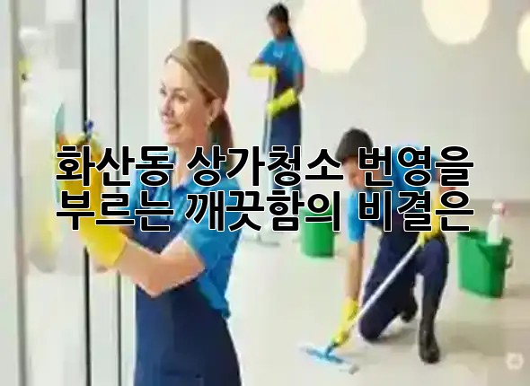 화산동 상가청소, 번영을 부르는 깨끗함의 비결은? ✨