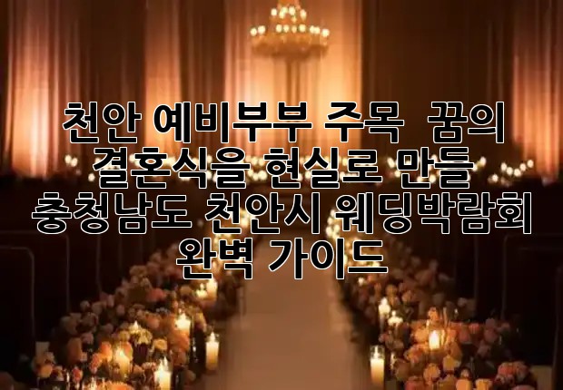 천안 예비부부 주목! 💍 꿈의 결혼식을 현실로 만들 충청남도 천안시 웨딩박람회 완벽 가이드