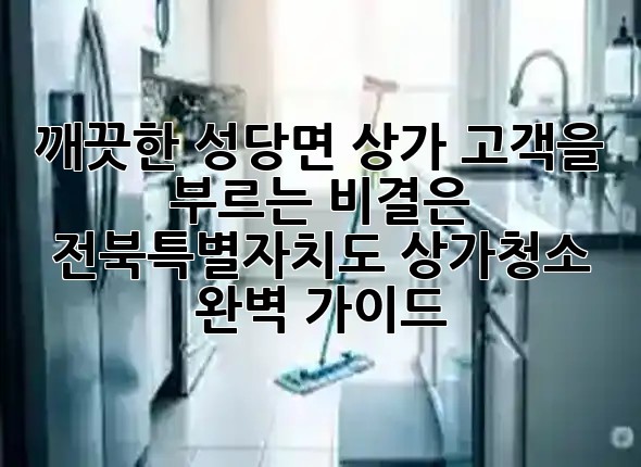 깨끗한 성당면 상가, 고객을 부르는 비결은? 🏢✨ 전북특별자치도 상가청소 완벽 가이드 깨끗한 성당면 상가, 고객을 부르는 비결은? 🏢✨ 전북특별자치도 상가청소 완벽 가이드