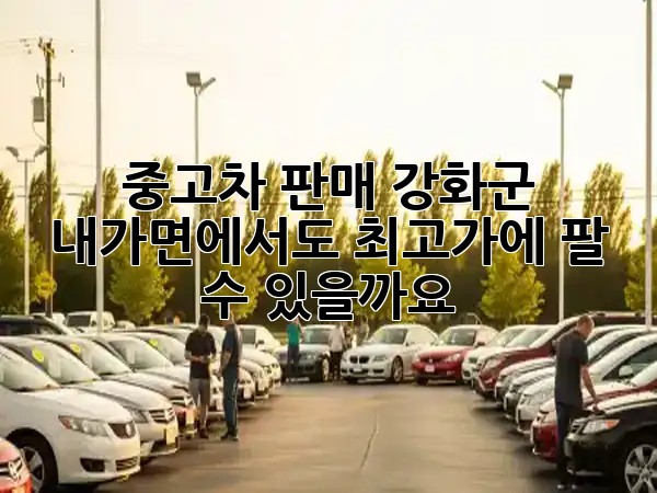 중고차 판매, 강화군 내가면에서도 최고가에 팔 수 있을까요? 🚗💰✨