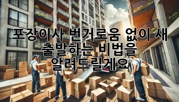 포장이사, 번거로움 없이 새 출발하는 비법을 알려드릴게요! ✨📦 포장이사, 번거로움 없이 새 출발하는 비법을 알려드릴게요! ✨📦
