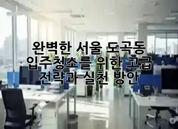 완벽한 서울 도곡동 입주청소를 위한 고급 전략과 실천 방안 ✨🏡