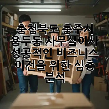 충청북도 충주시 용두동 사무실이사: 성공적인 비즈니스 이전을 위한 심층 분석 🏢✨ 충청북도 충주시 용두동 사무실이사: 성공적인 비즈니스 이전을 위한 심층 분석 🏢✨