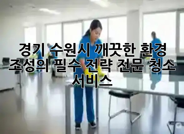 경기 수원시, 깨끗한 환경 조성의 필수 전략: 전문 청소 서비스 ✨🏢 경기 수원시, 깨끗한 환경 조성의 필수 전략: 전문 청소 서비스 ✨🏢