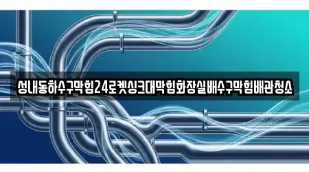 성내동하수구막힘24로켓싱크대막힘화장실배수구막힘배관청소