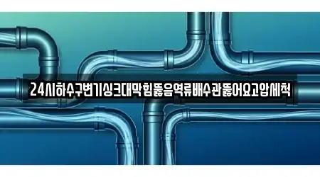 24시하수구변기싱크대막힘뚫음역류배수관뚫어요고압세척